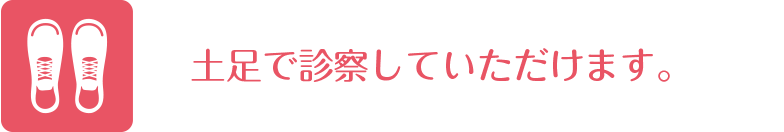 土足で診察していただけます。